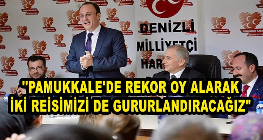 ''PAMUKKALE'DE REKOR OY ALARAK İKİ REİSİMİZİ DE GURURLANDIRACAĞIZ"