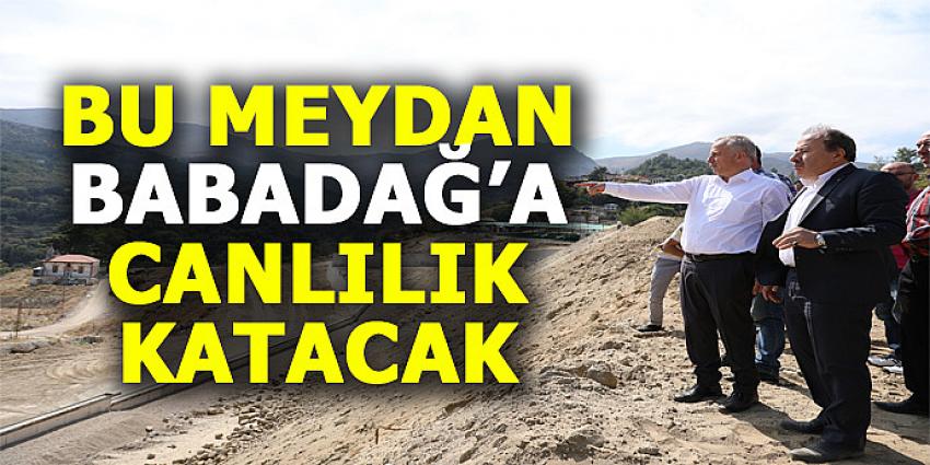 BU MEYDAN BABADAĞ'A CANLILIK KATACAK