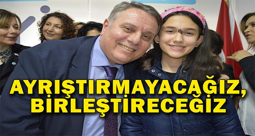 AYRIŞTIRMAYACAĞIZ, BİRLEŞTİRECEĞİZ