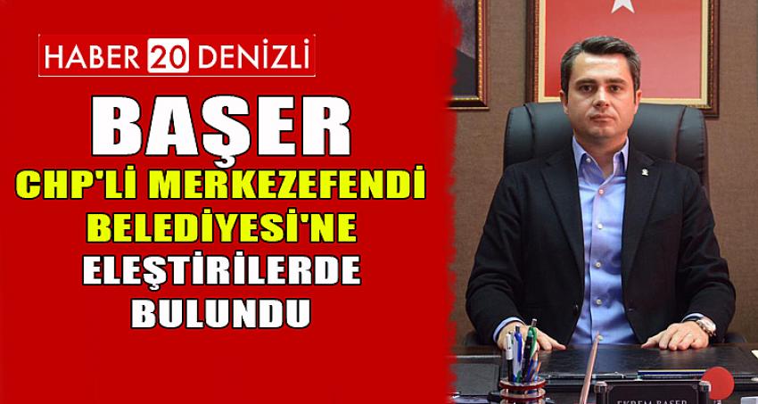 BAŞER, CHP'Lİ MERKEZEFENDİ BELEDİYESİ'NE ELEŞTİRİLERDE BULUNDU