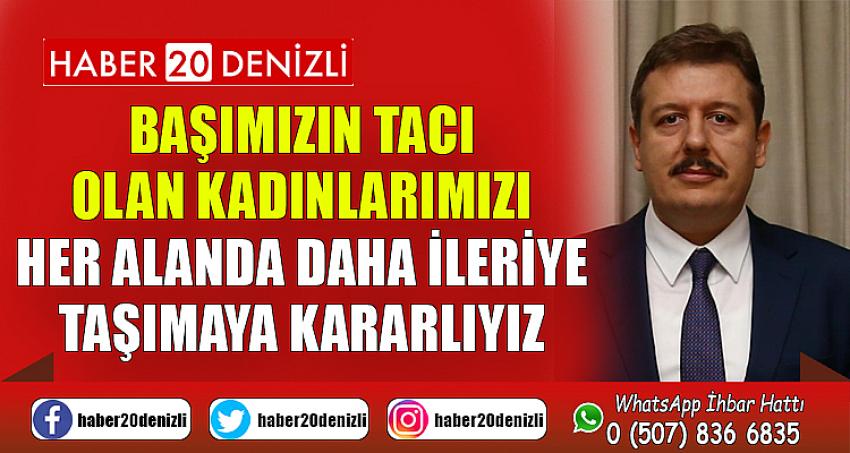 Başımızın tacı olan kadınlarımızı her alanda daha ileriye taşımaya kararlıyız