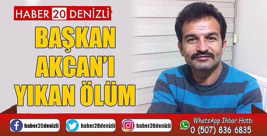 BAŞKAN AKCAN’I YIKAN ÖLÜM