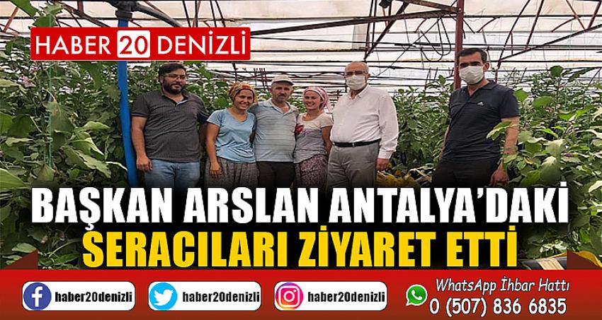 BAŞKAN ARSLAN ANTALYA’DAKİ SERACILARI ZİYARET ETTİ