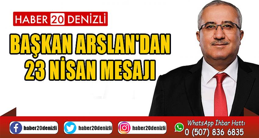 BAŞKAN ARSLAN'DAN 23 NİSAN MESAJI