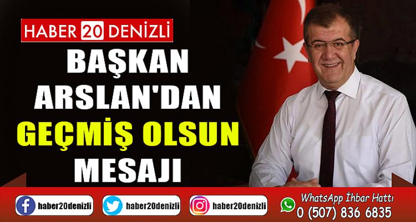 BAŞKAN ARSLAN'DAN GEÇMİŞ OLSUN MESAJI