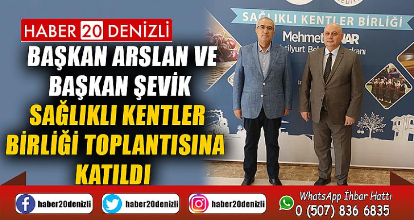 BAŞKAN ARSLAN VE BAŞKAN ŞEVİK SAĞLIKLI KENTLER BİRLİĞİ TOPLANTISINA KATILDI