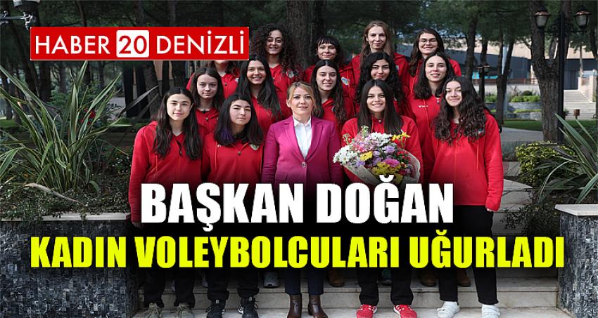 BAŞKAN DOĞAN KADIN VOLEYBOLCULARI UĞURLADI