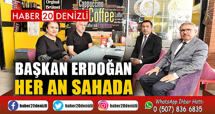 BAŞKAN ERDOĞAN HER AN SAHADA