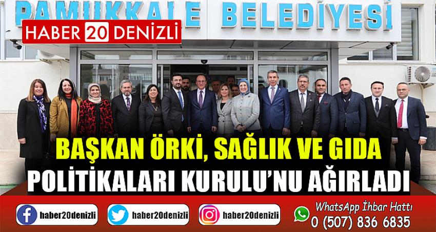 BAŞKAN ÖRKİ, SAĞLIK VE GIDA POLİTİKALARI KURULU’NU AĞIRLADI