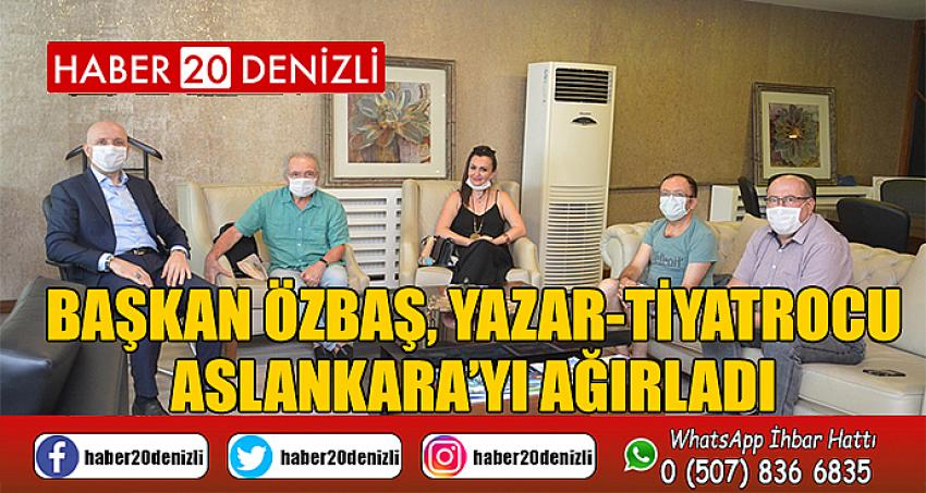 BAŞKAN ÖZBAŞ, YAZAR-TİYATROCU ASLANKARA’YI AĞIRLADI