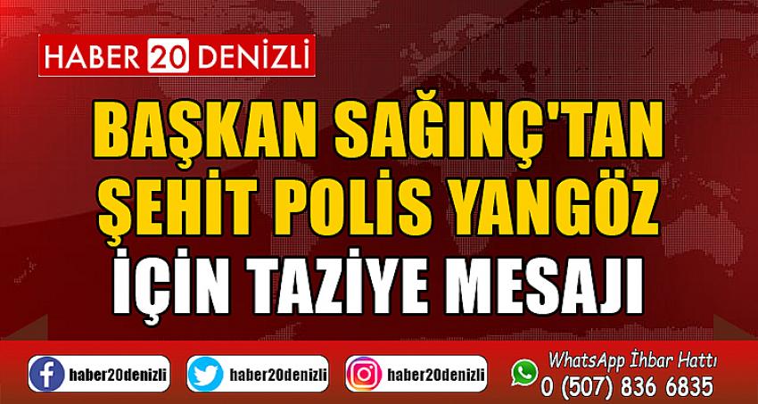 Başkan Sağınç'tan Şehit Polis Yangöz için taziye mesajı