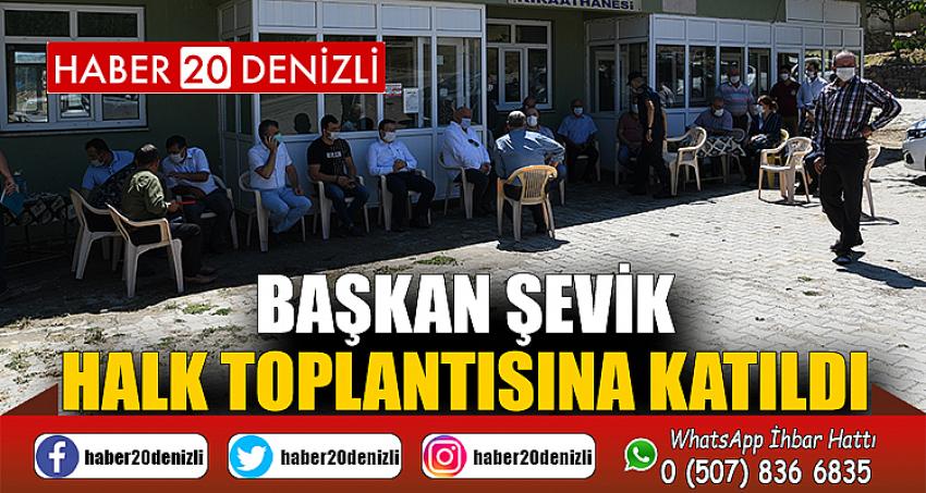 BAŞKAN ŞEVİK HALK TOPLANTISINA KATILDI