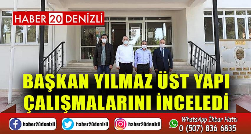 BAŞKAN YILMAZ ÜST YAPI ÇALIŞMALARINI İNCELEDİ