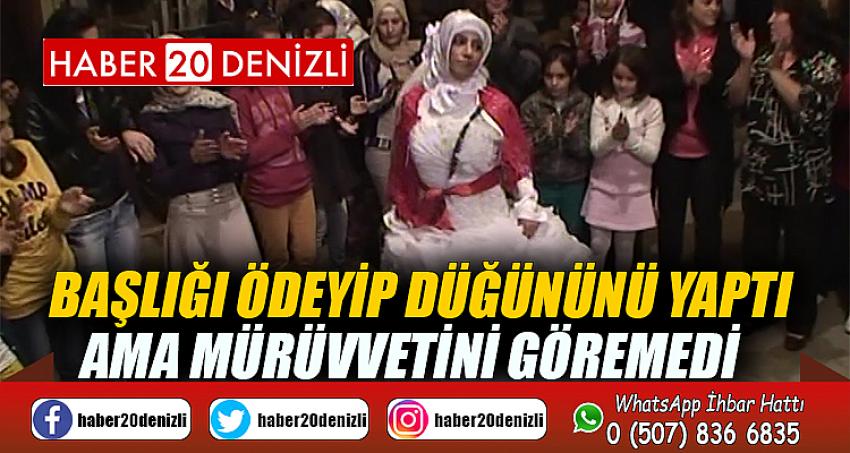 Başlığı ödeyip düğününü yaptı ama mürüvvetini göremedi