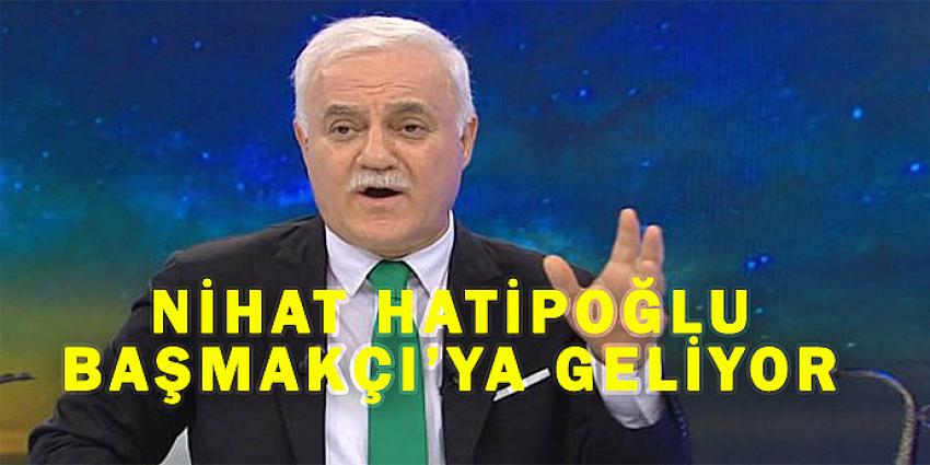 NİHAT HATİPOĞLU, BAŞMAKÇI'YA GELİYOR