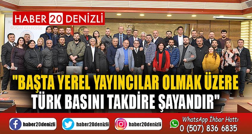 "BAŞTA YEREL YAYINCILAR OLMAK ÜZERE TÜRK BASINI TAKDİRE ŞAYANDIR"