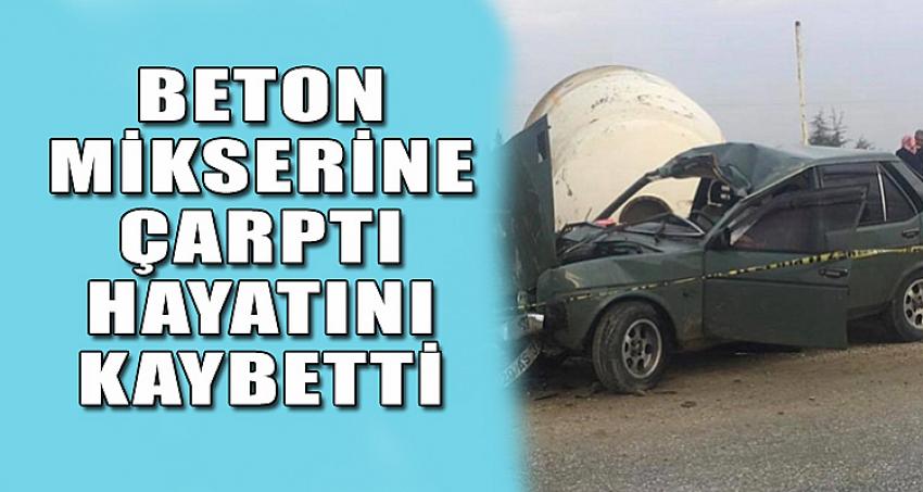 BETON MİKSERİNE ÇARPTI HAYATINI KAYBETTİ