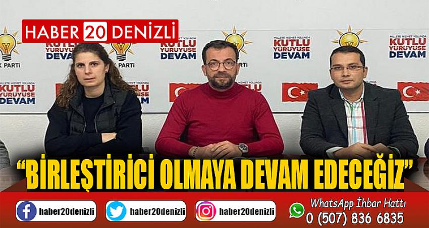 “BİRLEŞTİRİCİ OLMAYA DEVAM EDECEĞİZ”