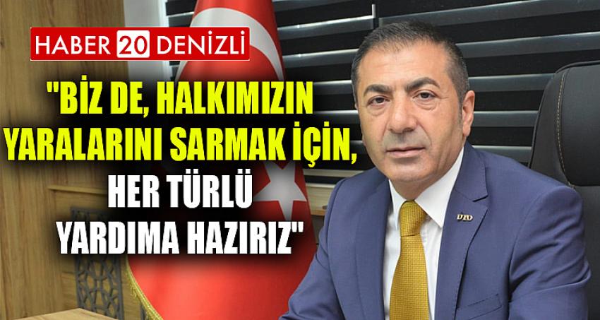 "BİZ DE, HALKIMIZIN YARALARINI SARMAK İÇİN, HER TÜRLÜ YARDIMA HAZIRIZ"