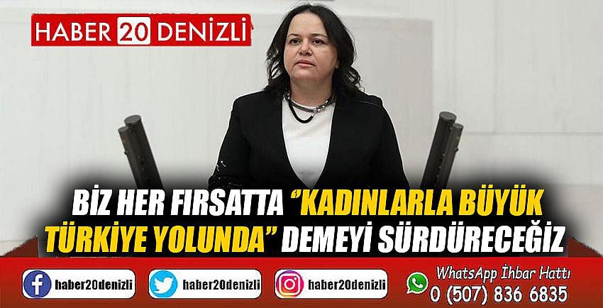 Biz her fırsatta ‘’Kadınlarla Büyük Türkiye Yolunda’’ demeyi sürdüreceğiz