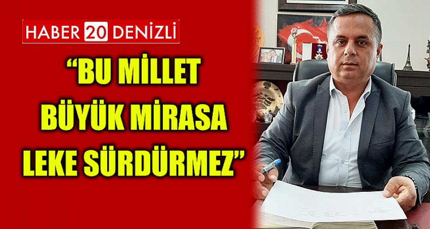 “BU MİLLET BÜYÜK MİRASA LEKE SÜRDÜRMEZ”