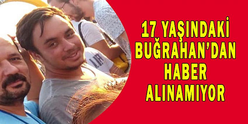 17 YAŞINDAKİ BUĞRAHAN'DAN HABER ALINAMIYOR