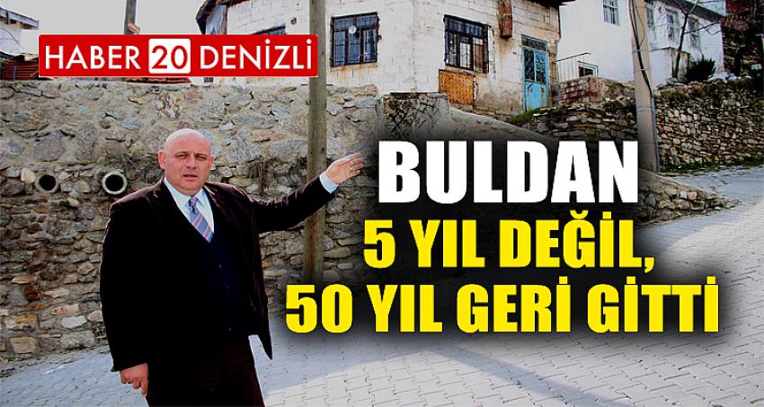 Buldan 5 yıl değil, 50 yıl geri gitti 