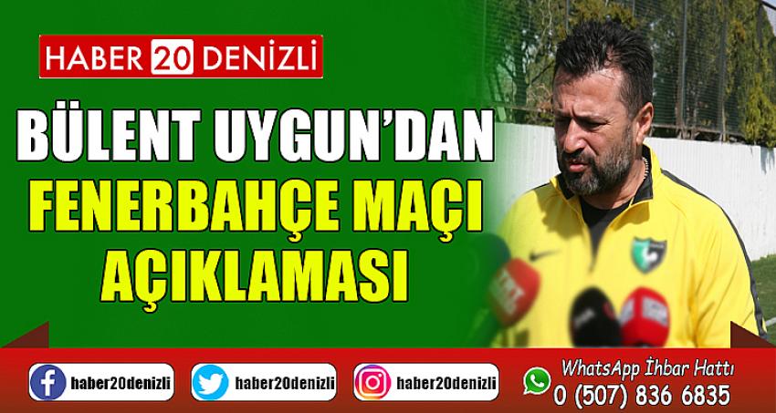 Bülent Uygun’dan Fenerbahçe maçı açıklaması