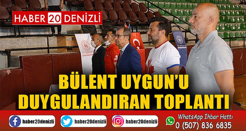 BÜLENT UYGUN’U DUYGULANDIRAN TOPLANTI