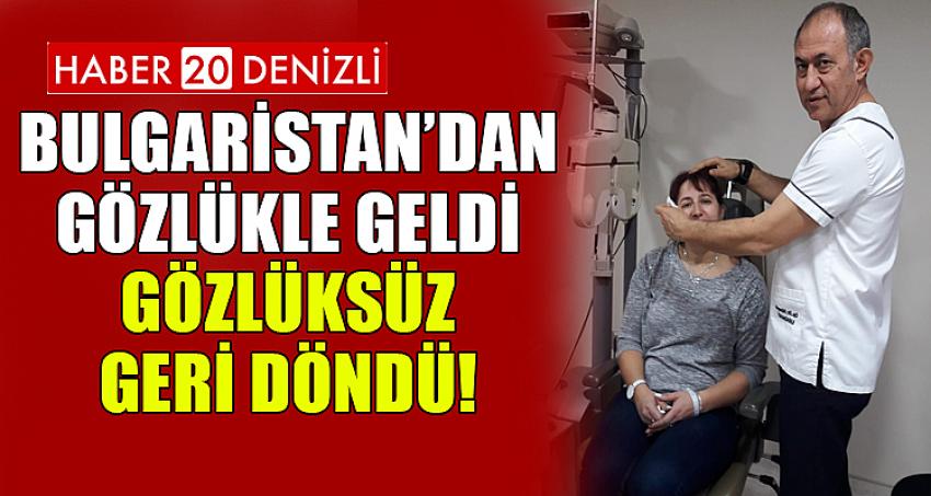 BULGARİSTAN’DAN GÖZLÜKLE GELDİ, GÖZLÜKSÜZ GERİ DÖNDÜ!