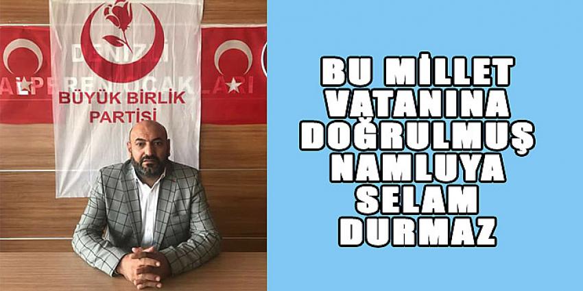 BU MİLLET VATANINA DOĞRULMUŞ NAMLUYA SELAM DURMAZ