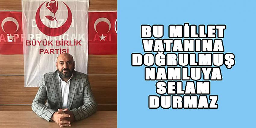 BU MİLLET VATANINA DOĞRULMUŞ NAMLUYA SELAM DURMAZ