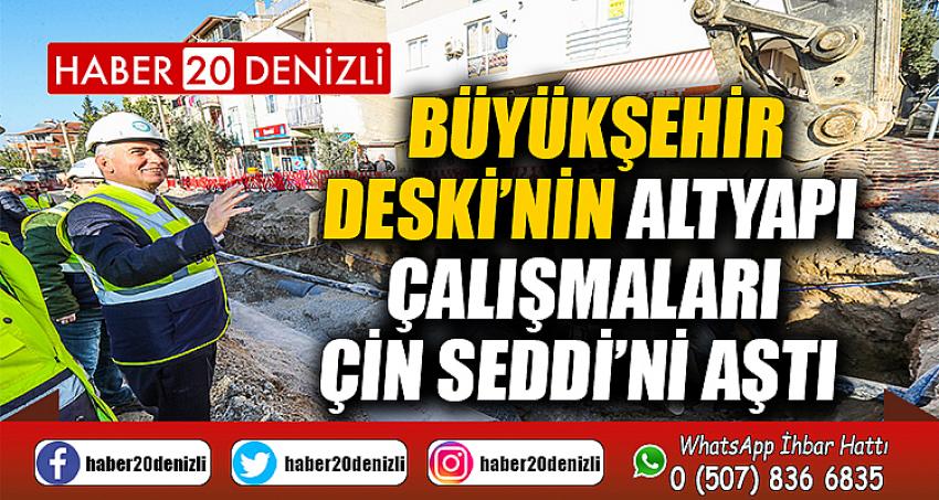 Büyükşehir DESKİ’nin altyapı çalışmaları Çin Seddi’ni aştı