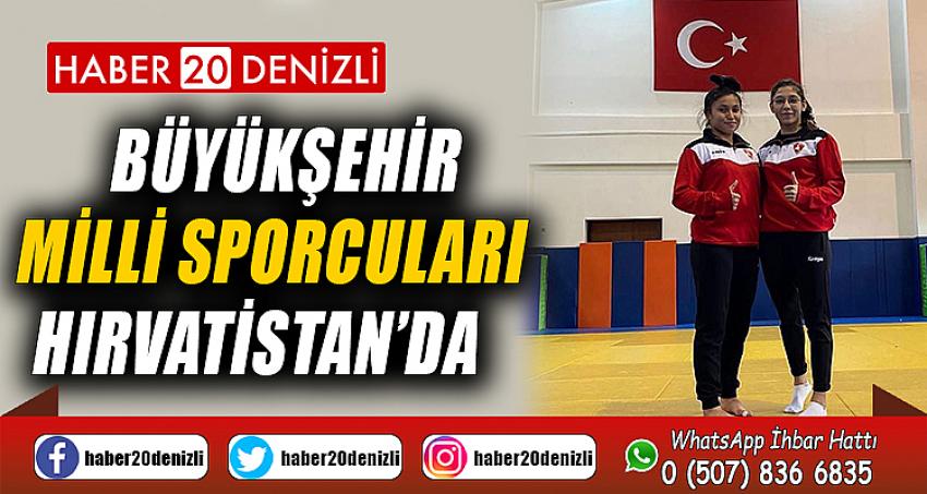 Büyükşehir milli sporcuları Hırvatistan’da