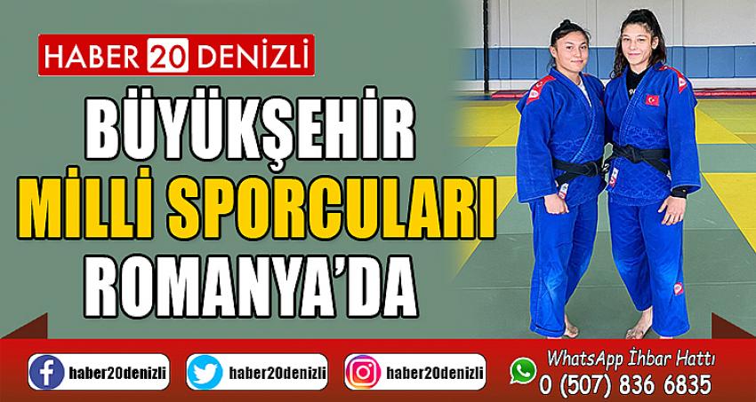 Büyükşehir milli sporcuları Romanya’da 