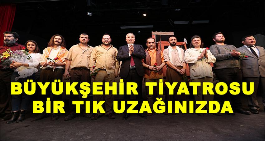 BÜYÜKŞEHİR TİYATROSU BİR TIK UZAĞINIZDA