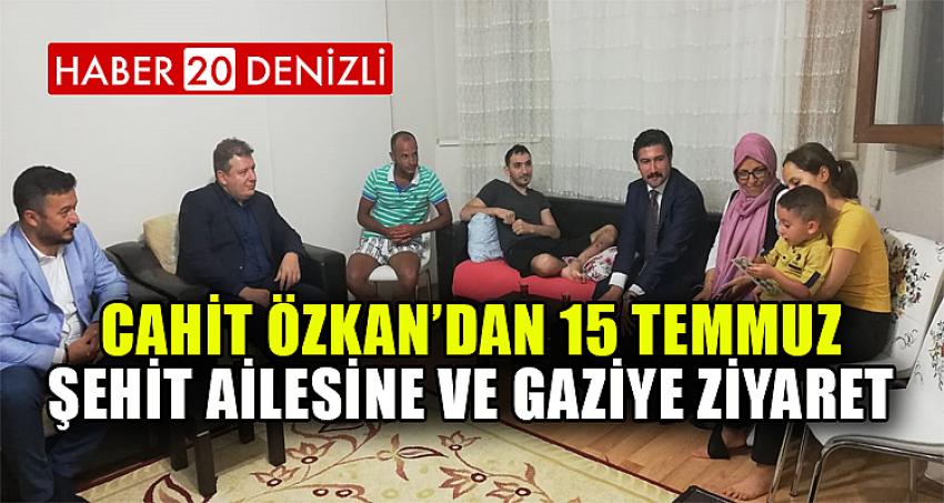Cahit Özkan’dan 15 Temmuz şehit ailesine ve gaziye ziyaret