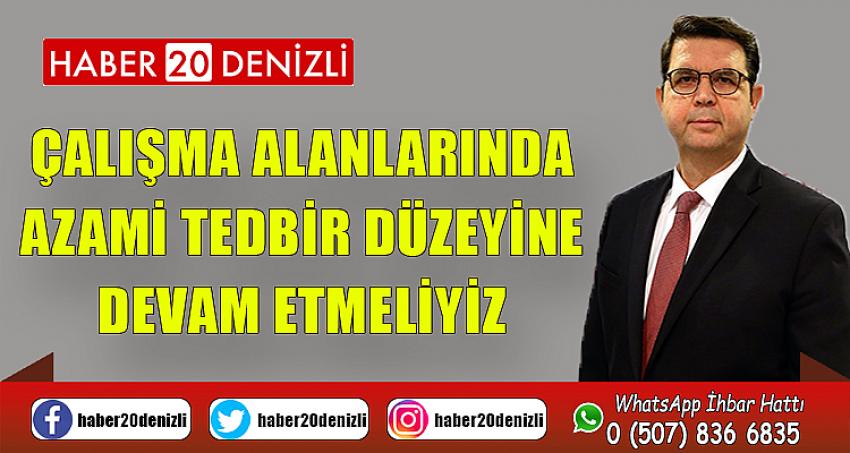 ÇALIŞMA ALANLARINDA AZAMİ TEDBİR DÜZEYİNE DEVAM ETMELİYİZ