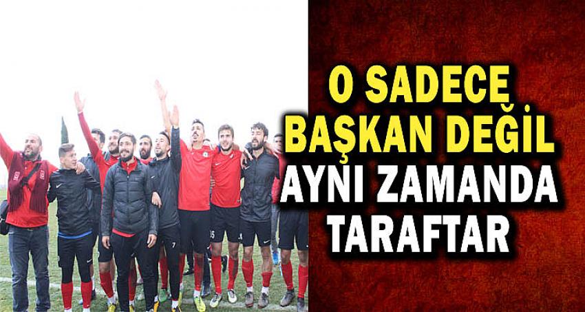 O SADECE BAŞKAN DEĞİL AYNI ZAMANDA TARAFTAR