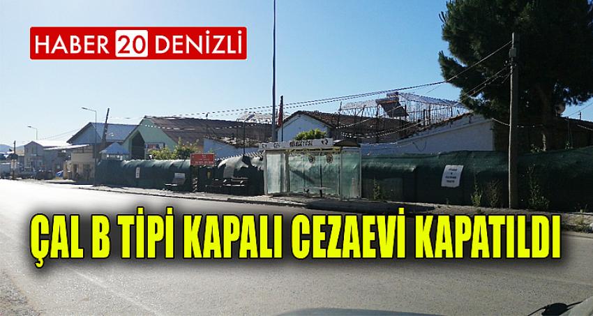 Çal B Tipi Kapalı Cezaevi kapatıldı