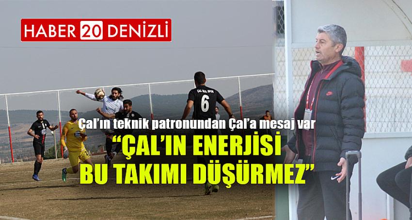 “ÇAL’IN ENERJİSİ BU TAKIMI DÜŞÜRMEZ”