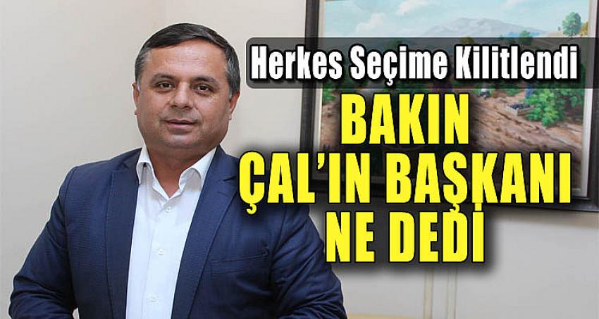 HERKES SEÇİME KİLİTLENDİ, BAKIN ÇAL'IN BAŞKANI NE DEDİ