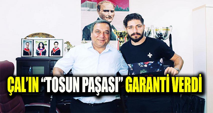 ÇAL’IN “TOSUN PAŞASI” GARANTİ VERDİ