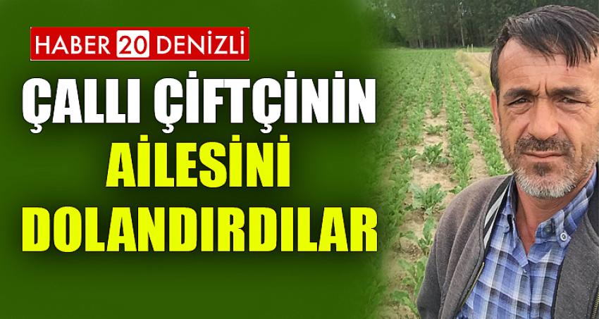 ÇALLI ÇİFTÇİNİN AİLESİNİ DOLANDIRDILAR