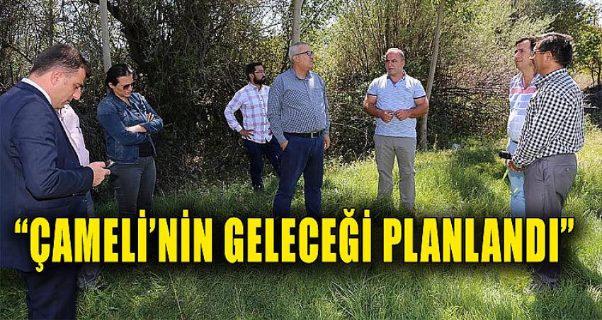 “ÇAMELİ’NİN GELECEĞİ PLANLANDI”