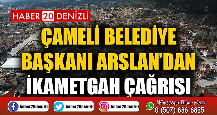 Çameli Belediye Başkanı Arslan’dan ikametgah çağrısı