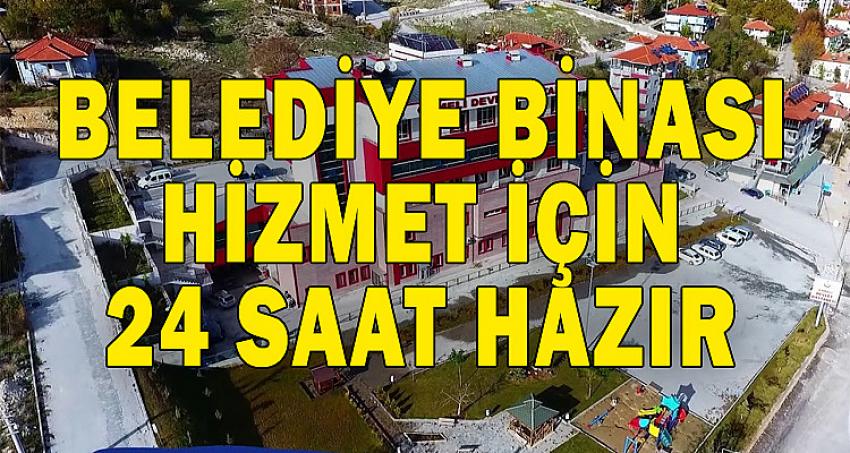 BELEDİYE BİNASI HİZMET İÇİN 24 SAAT HAZIR