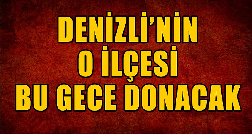 O İLÇE BU GECE DONACAK