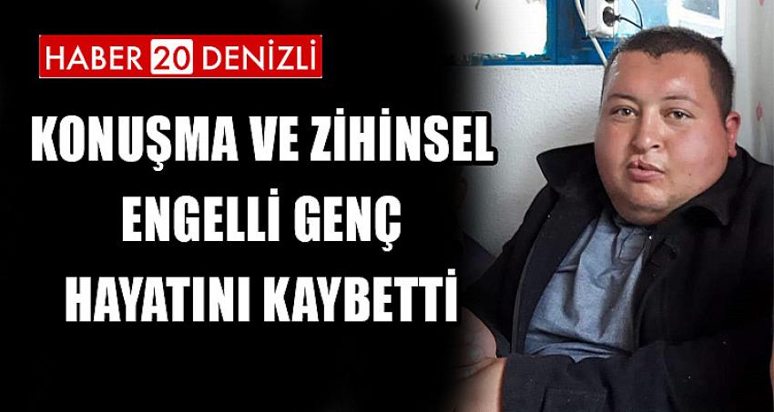 KONUŞMA VE ZİHİNSEL ENGELLİ GENÇ HAYATINI KAYBETTİ