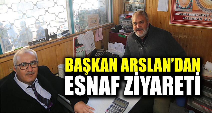 BAŞKAN ARSLAN'DAN ESNAF ZİYARETİ